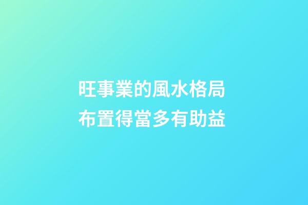 旺事業的風水格局 布置得當多有助益